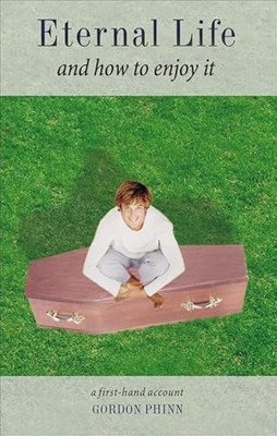 Eternal Life and How to Enjoy It : A First-Hand Account by Gordon Phinn ...