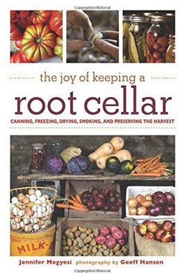 THE JOY OF KEEPING A ROOT CELLAR: CANNING, FREEZING, By Jennifer Megyesi & Geoff