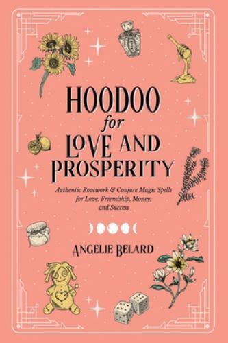 Hoodoo for Love and Prosperity: Authentic Rootwork & Conjure Magic Spells for...