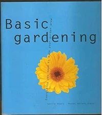 Basic Gardening : Everything You Need to Know to Make Your Garden
