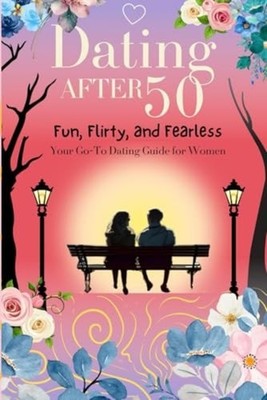 Dating After 50 Fun, Flirty, and Fearless: Your Go-To D - Paperback NEW LISA. RA