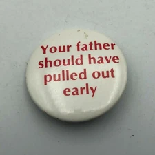 Pinback Your Father Should Have Pulled Out Early Pin Button Funny Humorous Vtg