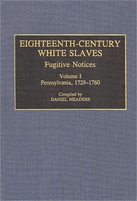 Eighteenth-Century White Slaves: Fugitive Notices; Volume I, Pennsylvania, 1729-