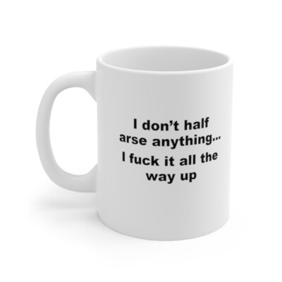 I Don't Half Arse Anything... I F**K It All The Way Up - Coffee Mug