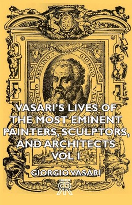 Vasari's Lives of the Most Eminent Painters, Sculptors, and Architects - Vol I