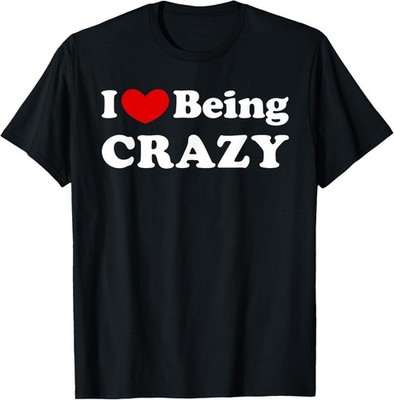 I Love Being Crazy, I Like to be Crazy T-Shirt