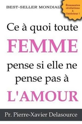 Ce quoi toute femme pense si elle ne pense pas l'amour by Pierre-Xavier Delasour