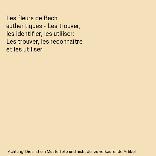 Les fleurs de Bach authentiques - Les trouver, les identifier, les utiliser: Les