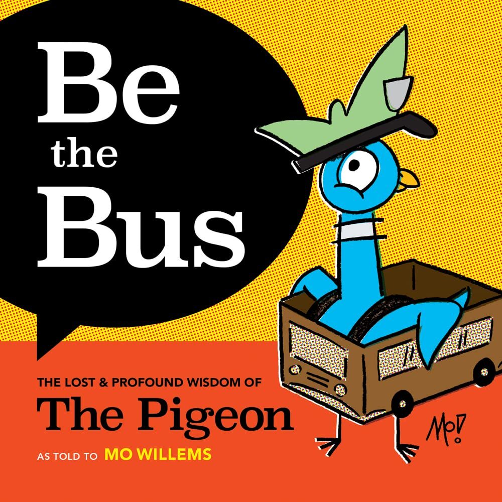 Be the Bus: The Lost & Profound Wisdom of The Pigeon by Mo Willems