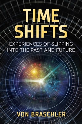 Time Shifts | Experiences of Slipping Into the Past and Future | Von Braschler