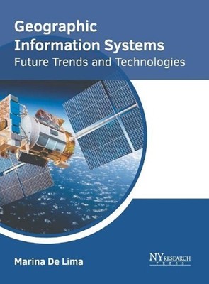 Geographic Information Systems: Future Trends and Technologies by Marina De Lima