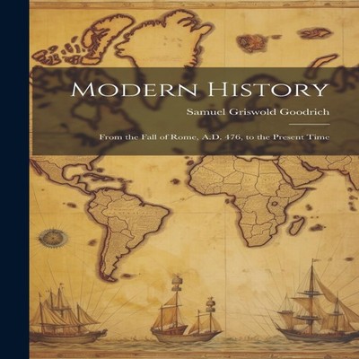 Modern History From the Fall of Rome A.D. 476 to the Present Time