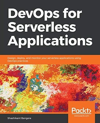 DEVOPS FOR SERVERLESS APPLICATIONS: DESIGN, DEPLOY, AND By Shashikant Bangera