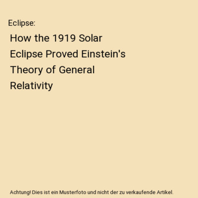 Eclipse: How the 1919 Solar Eclipse Proved Einstein's Theory of General Relativi