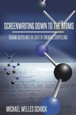 Screenwriting Down to the Atoms: Digging Deeper into the Craft of Cinematic...