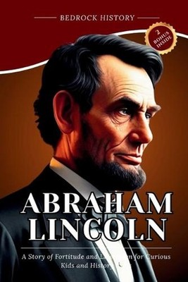Abraham Lincoln: A Story of Fortitude and Liberation for Curious Kids and Histor