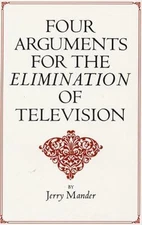Four Arguments for the Elimination of Television by Mander, Jerry