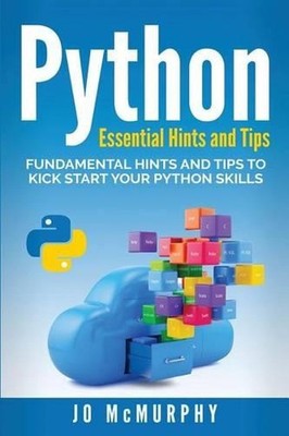 Python: Fundamental Hints and Tips to Kick Start Your Python Skills by John McMu