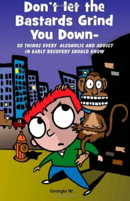 Don't Let the b*stards Grind You Down: 50 Things Every Alcoholic and Addict in,