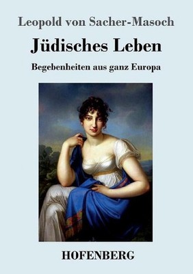 Jdisches Leben: Begebenheiten aus ganz Europa by Leopold Von Sacher-Masoch (Germ