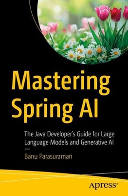Mastering Spring AI: The Java Developer's Guide for Large Language Models and Ge