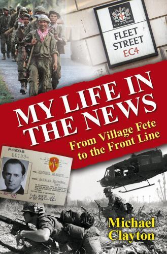 My Life in the News : From Village Fete to the Front Line by Michael Clayton ...