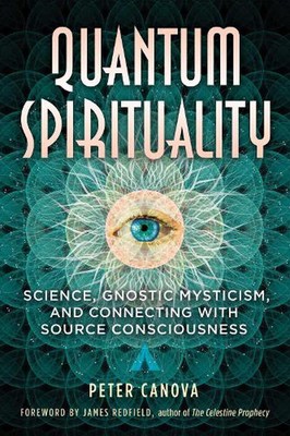 Quantum Spirituality: Science, Gnostic Mysticism, and Connecting with Source Con
