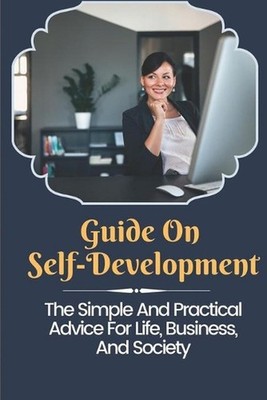 Guide On Self-Development: The Simple And Practical Advice For Life, Business, A