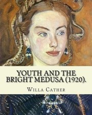 Youth and the Bright Medusa (1920). by: Willa Cather: Youth and the Bright