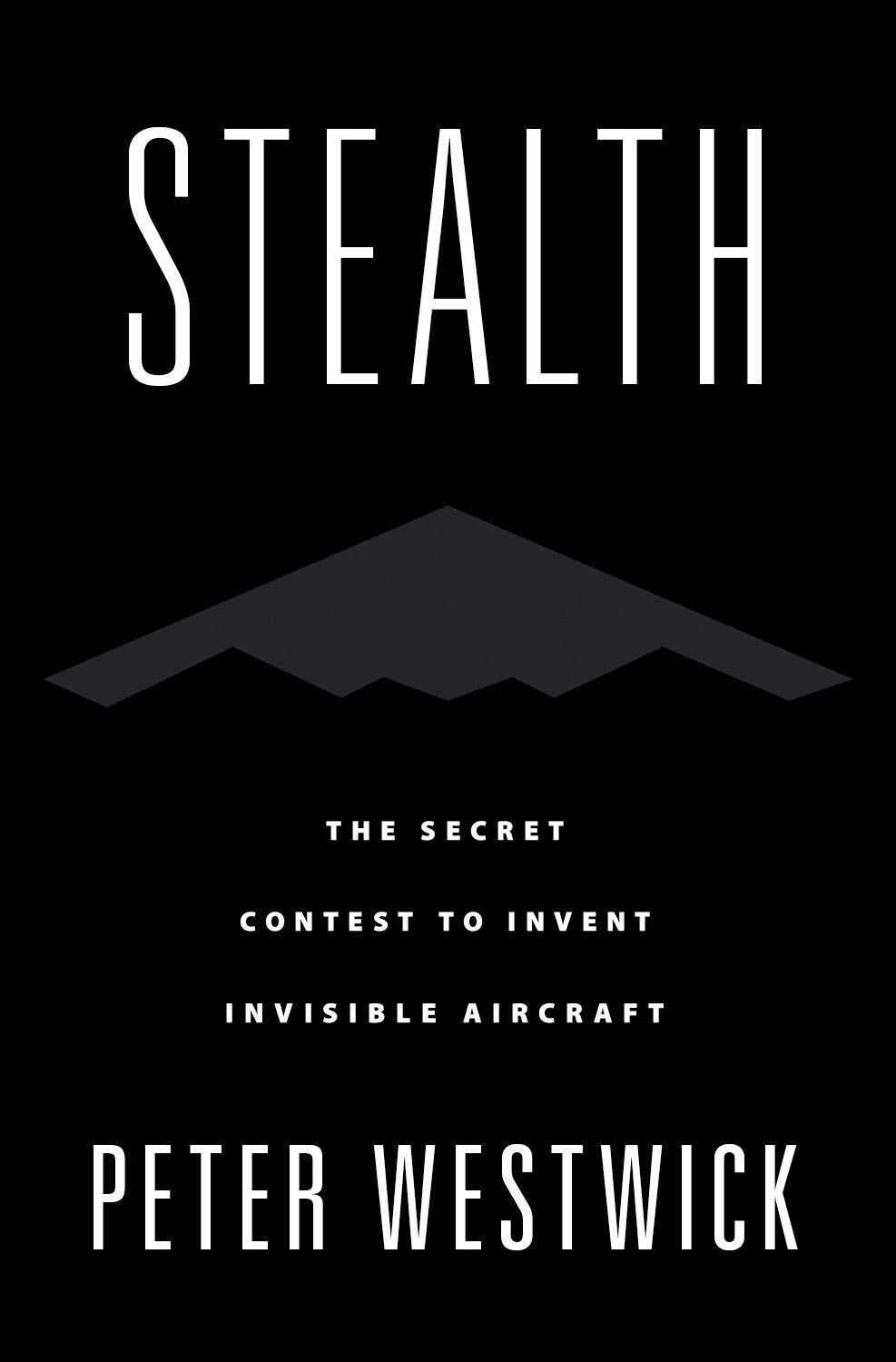 Stealth: The Secret Contest to Invent Invisible Aircraft by Westwick