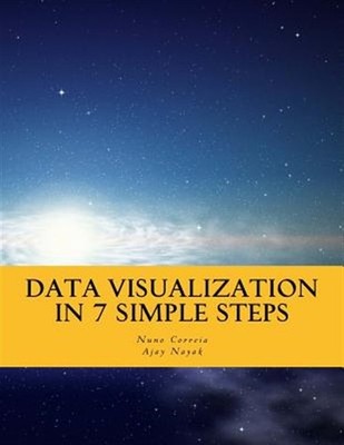 Data Visualization in 7 Simple Steps : Learn the Art and Science of Effective...