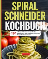 Spiralschneider Kochbuch: 150 Rezepte - Zoodles Low Carb Vegan High Protein