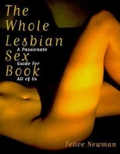 The Whole Lesbian Sex Book : A Passionate Guide for All of Us by Felice Newman (