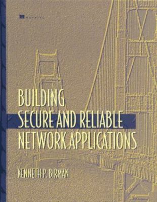 Building Secure and Reliable Network Applications by Birman, Kenneth P.