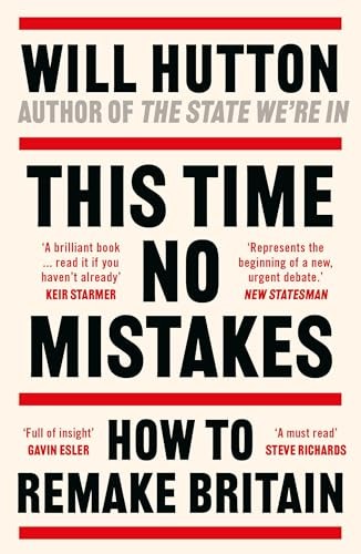 This Time No Mistakes: How to Remake Britain - Hutton, Will