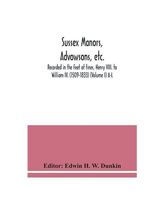 Sussex manors, advowsons, etc., recorded in the Feet of fines, Henry VIII. to Wi