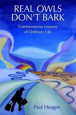 Real Owls Don't Bark: Commonsense Lessons of Ordinary Life by Paul Heagen (Engli