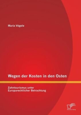 Wegen Der Kosten In Den Osten: Zahntourismus Unter Europarechtlicher Betrac...