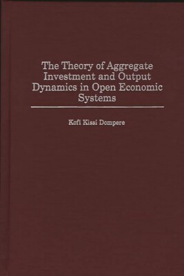 The Theory Of Aggregate Investment And Output Dynamics In Open Economic Sys...