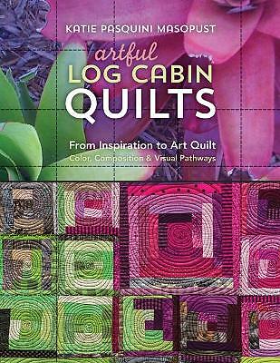 Artful Log Cabin Quilts: From Inspiration to Art Quilt - Color, Composition &...
