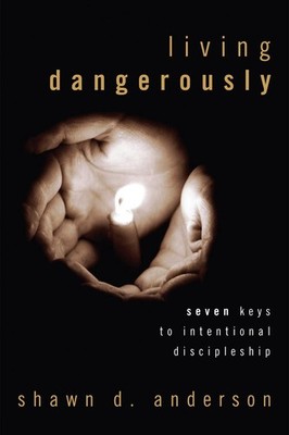 Living Dangerously: Seven Keys to Intentional Discipleship by Shawn D. Anderson