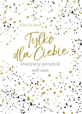 Tylko dla ciebie. Kreatywny poradnik self-care - Ellen M. Ba... by Ellen M. Bard