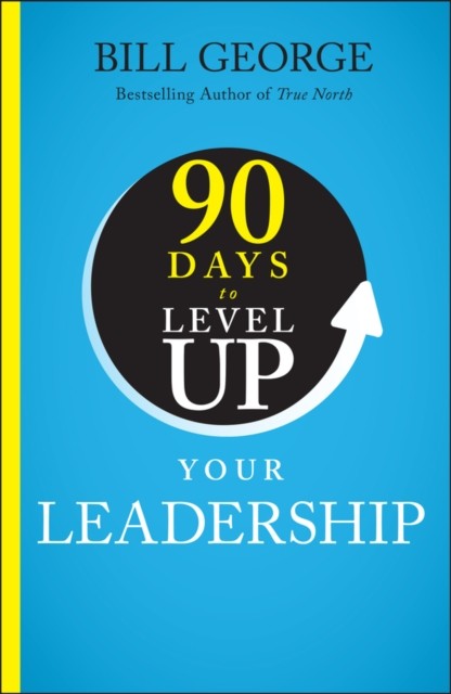 90 Days to Level Up Your Leadership by Bill  George (Hardback Book)