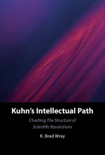 Kuhn's Intellectual Path Charting The Structure of Scientific Revolutions Wray
