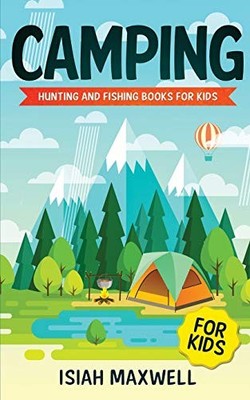 CAMPING FOR KIDS: HUNTING AND FISHING BOOKS FOR KIDS By Isiah Maxwell BRAND NEW