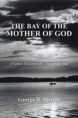 Bay of the Mother of God : A Yankee Discovers the Chesapeake Bay by George R....