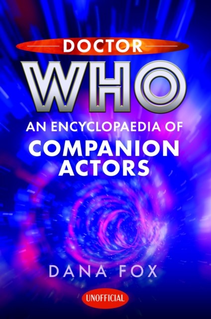 Doctor Who: An Encyclopaedia of Companion Actors by Dana Fox (Hardback Book)
