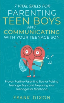 7 Vital Skills for Parenting Teen Boys and Communicating with Your Teenage S...