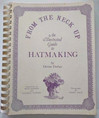 From the Neck Up An Illustrated Guide to Hatmaking by Denise Dreher Illustrated