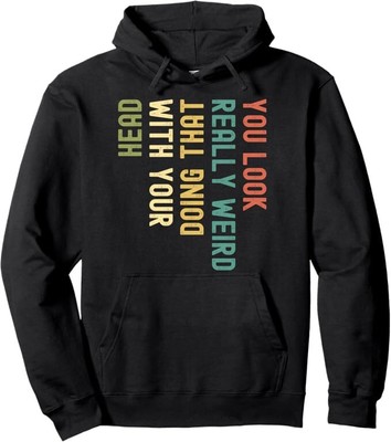 Funny You Look Really weird Doing That With Your Head Pullover Hoodie